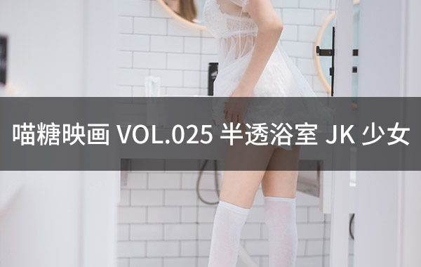 喵糖映画 VOL.025 半透浴室JK少女-私房照参考图-模特姿势参照