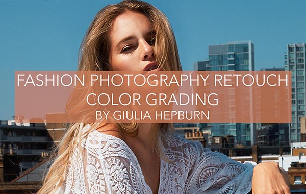 时尚摄影后期调色修图皮肤纹理颜色分级-Fashion Photography Retouch -Skin, Texture and Color Grading by Giulia Hepburn