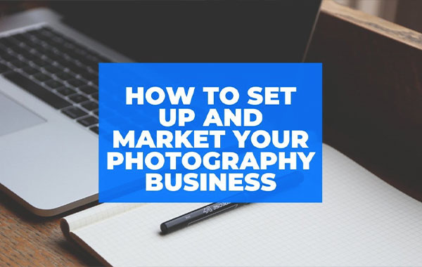 如何建立您的摄影业务以及如何营销-How To Set Up Your Photography Business & How To Market It
