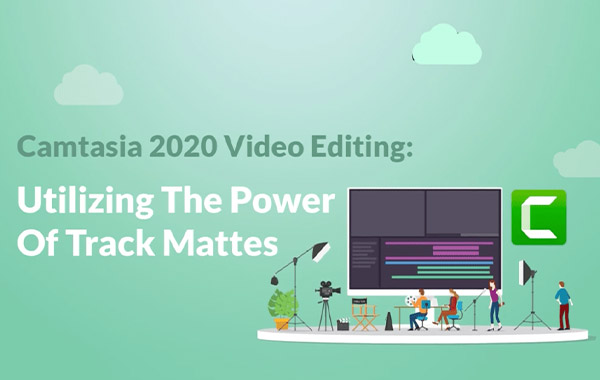 Camtasia视频编辑教程-利用轨迹遮罩的方法-Camtasia 2020 Video Editing: Utilizing The Power Of Track Mattes 1st Edition