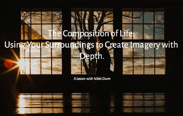 生命的构成:利用周围环境创造影像-The Composition of Life: Using Your Surroundings to Create Imagery with Depth by Nikki Dunn
