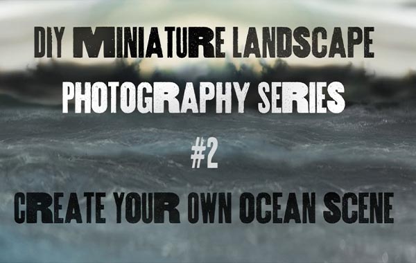 DIY微型风景摄影系列#2创建自己的海洋场景-DIY Miniature Landscape Photography Series #2 Create Your Own Ocean Scene with Shannon Sadulsky