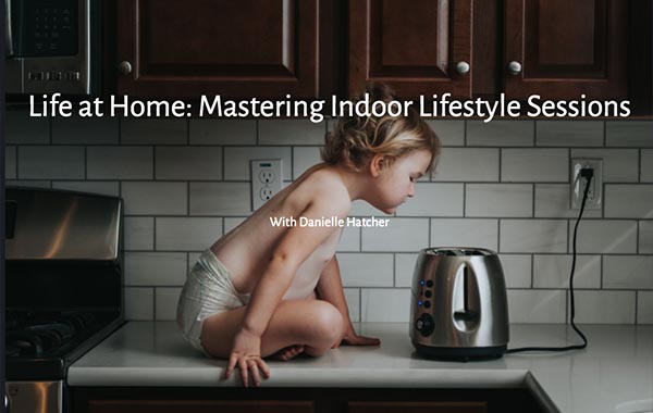 家庭生活摄影室内拍摄视频教程-Life at Home Mastering Indoor Lifestyle Sessions with Danielle Hatcher
