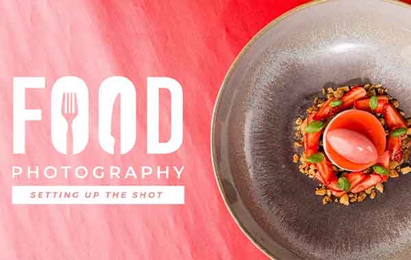 Food Photography – Setting Up The Shot with Mark Cleghorn